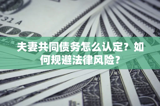 济南夫妻共同债务怎么认定？如何规避法律风险？