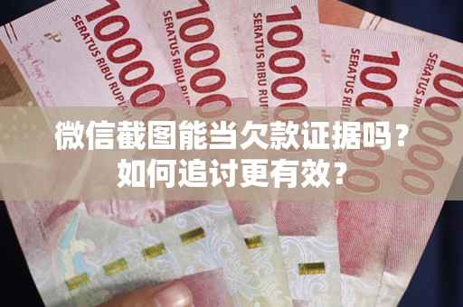 济南微信截图能当欠款证据吗？如何追讨更有效？