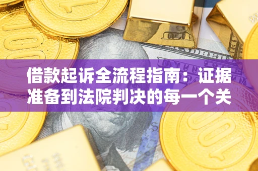 济南借款起诉全流程指南：证据准备到法院判决的每一个关键步骤