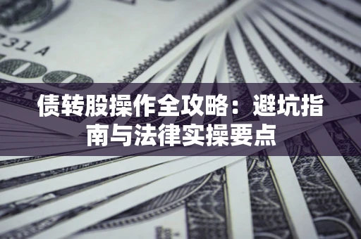 济南债转股操作全攻略：避坑指南与法律实操要点