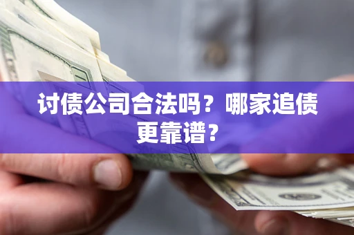 济南讨债公司合法吗？哪家追债更靠谱？