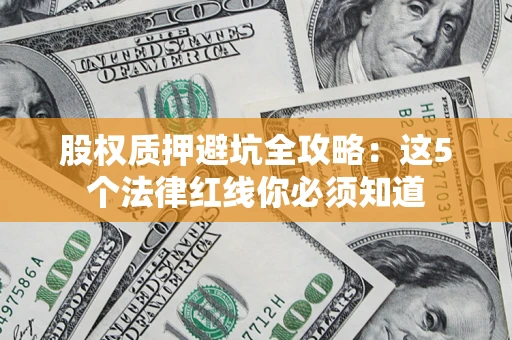 济南股权质押避坑全攻略：这5个法律红线你必须知道