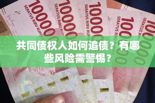 济南共同债权人如何追债？有哪些风险需警惕？