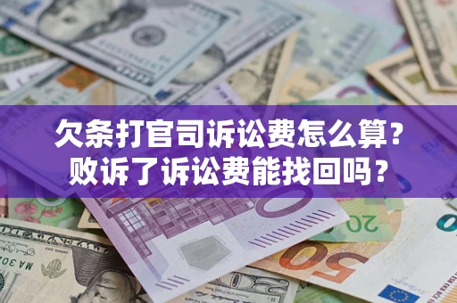济南欠条打官司诉讼费怎么算？败诉了诉讼费能找回吗？
