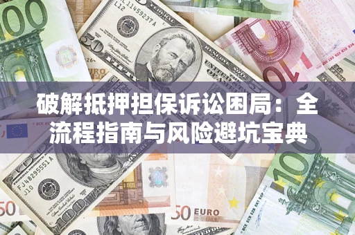 济南破解抵押担保诉讼困局:全流程指南与风险避坑宝典 济南破解抵押担保诉讼困局:全流程指南与风险避坑宝典