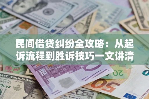 济南民间借贷纠纷全攻略：从起诉流程到胜诉技巧一文讲清