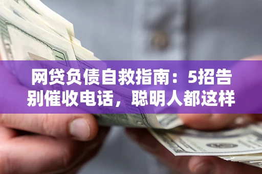 济南网贷负债自救指南：5招告别催收电话，聪明人都这样做