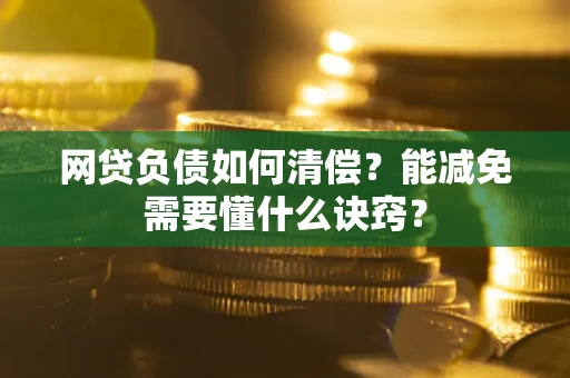 济南网贷负债如何清偿？能减免需要懂什么诀窍？