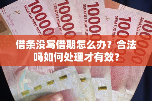 济南借条没写借期怎么办？合法吗如何处理才有效？