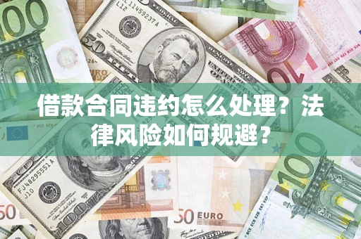 济南借款合同违约怎么处理？法律风险如何规避？