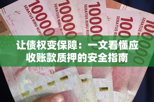 济南让债权变保障：一文看懂应收账款质押的安全指南