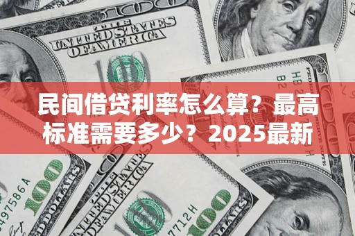济南民间借贷利率怎么算？最高标准需要多少？2025最新避坑指南