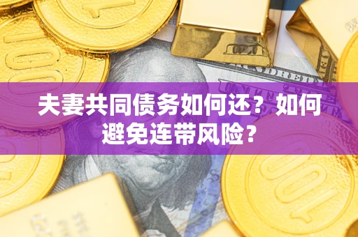 济南夫妻共同债务如何还？如何避免连带风险？
