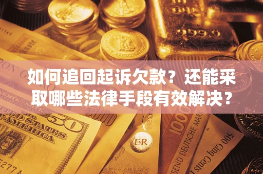 济南如何追回起诉欠款？还能采取哪些法律手段有效解决？