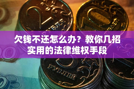 济南欠钱不还怎么办？教你几招实用的法律维权手段