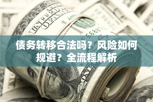 济南债务转移合法吗？风险如何规避？全流程解析