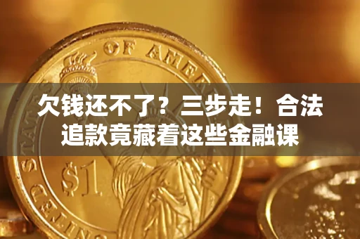 济南欠钱还不了？三步走！合法追款竟藏着这些金融课