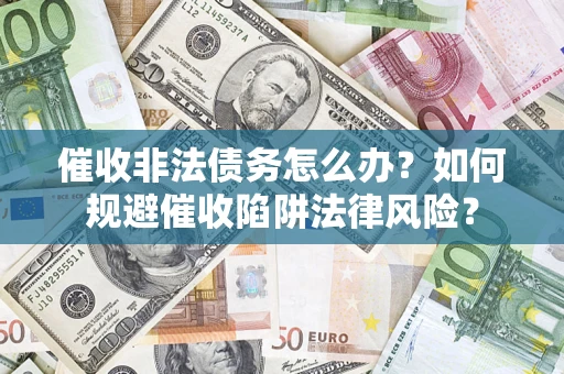 济南催收非法债务怎么办？如何规避催收陷阱法律风险？