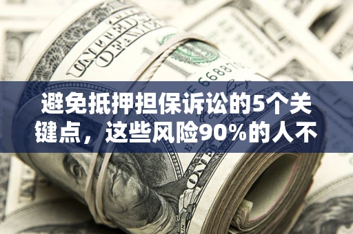 济南避免抵押担保诉讼的5个关键点，这些风险90%的人不知道！