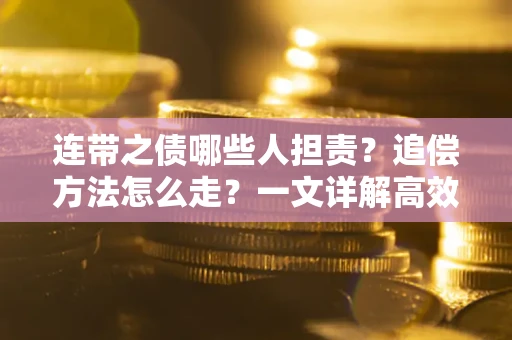 济南连带之债哪些人担责？追偿方法怎么走？一文详解高效维权流程