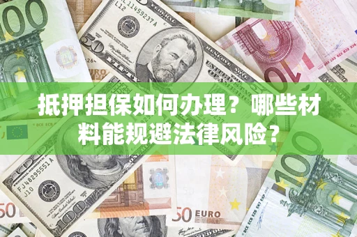 济南抵押担保如何办理？哪些材料能规避法律风险？