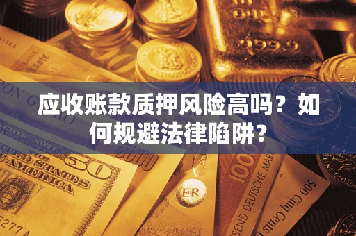济南应收账款质押风险高吗？如何规避法律陷阱？