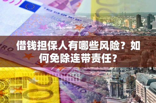 济南借钱担保人有哪些风险？如何免除连带责任？
