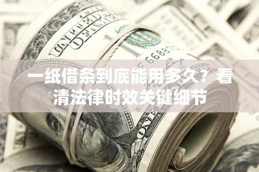 济南一纸借条到底能用多久？看清法律时效关键细节