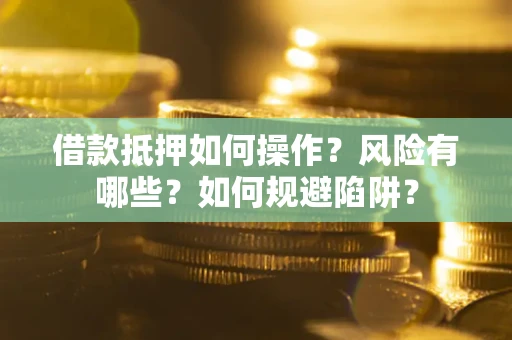 济南借款抵押如何操作?风险有哪些?如何规避陷阱? 济南借款抵押如何操作?风险有哪些?如何规避陷阱?
