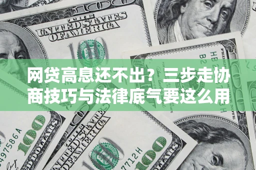 济南网贷高息还不出？三步走协商技巧与法律底气要这么用