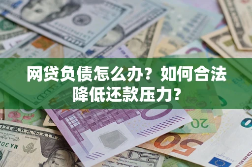 济南网贷负债怎么办？如何合法降低还款压力？
