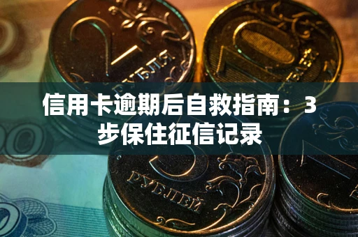 济南信用卡逾期后自救指南：3步保住征信记录