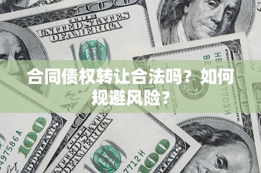 济南合同债权转让合法吗?如何规避风险? 济南合同债权转让合法吗?如何规避风险?