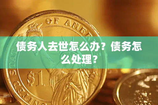 济南债务人去世怎么办？债务怎么处理？