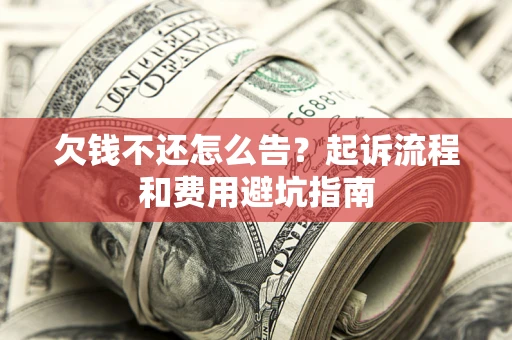 济南欠钱不还怎么告？起诉流程和费用避坑指南