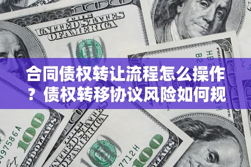 济南合同债权转让流程怎么操作？债权转移协议风险如何规避？