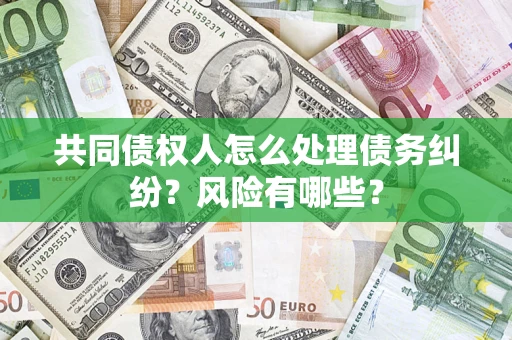 济南共同债权人怎么处理债务纠纷？风险有哪些？