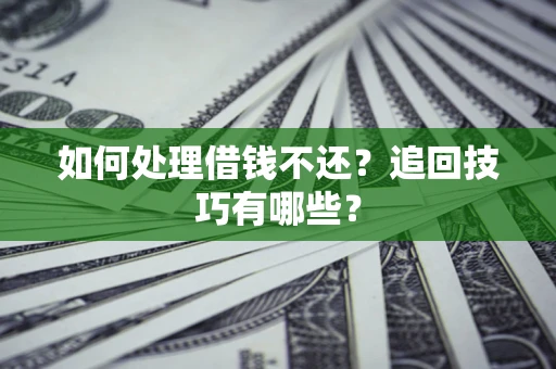 济南如何处理借钱不还？追回技巧有哪些？
