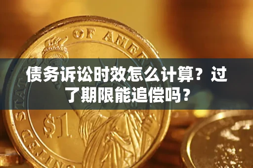 济南债务诉讼时效怎么计算？过了期限能追偿吗？