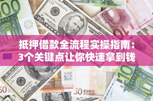 济南抵押借款全流程实操指南：3个关键点让你快速拿到钱
