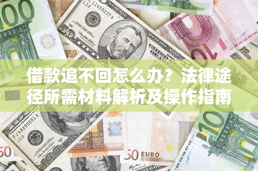 济南借款追不回怎么办?法律途径所需材料解析及操作指南 济南借款追不回怎么办?法律途径所需材料解析及操作指南