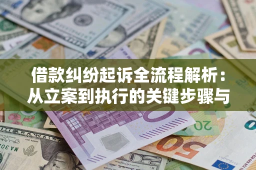 济南借款纠纷起诉全流程解析：从立案到执行的关键步骤与防败诉指南