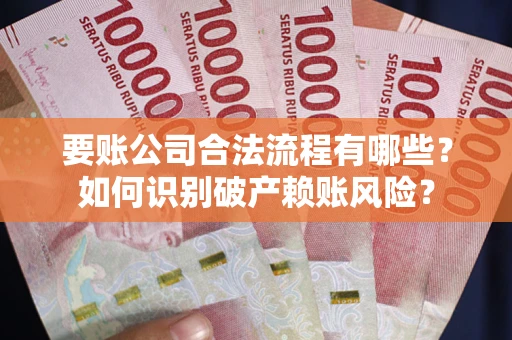 济南要账公司合法流程有哪些？如何识别破产赖账风险？