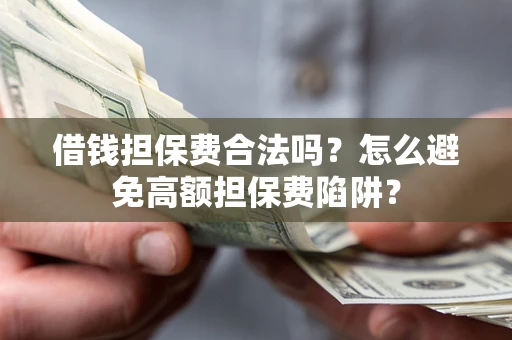 济南借钱担保费合法吗？怎么避免高额担保费陷阱？