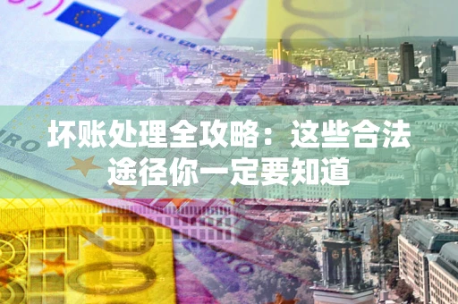 济南坏账处理全攻略：这些合法途径你一定要知道