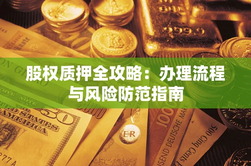济南股权质押全攻略：办理流程与风险防范指南