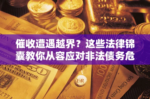 济南催收遭遇越界？这些法律锦囊教你从容应对非法债务危机
