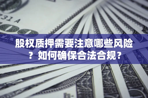 济南股权质押需要注意哪些风险？如何确保合法合规？