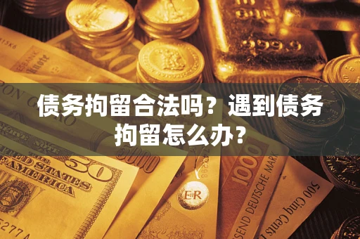 济南债务拘留合法吗？遇到债务拘留怎么办？