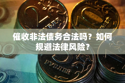 济南催收非法债务合法吗？如何规避法律风险？